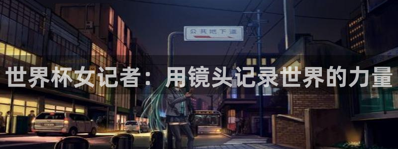 今年的世界杯:世界杯女记者:用镜头记录世界的力量